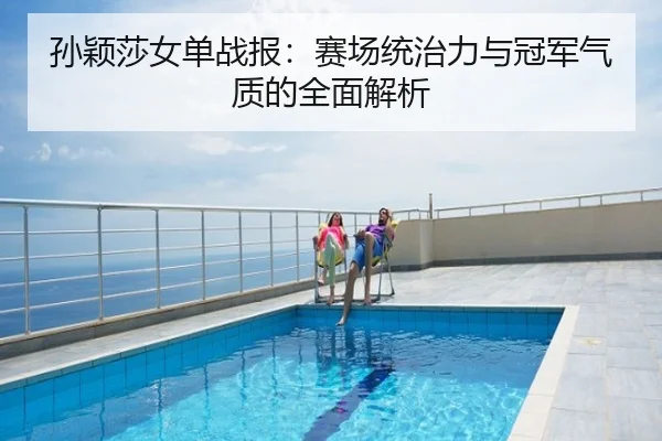 孙颖莎女单战报：赛场统治力与冠军气质的全面解析