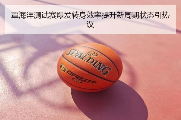 覃海洋测试赛爆发转身效率提升新周期状态引热议