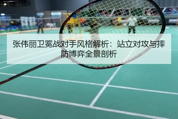 张伟丽卫冕战对手风格解析：站立对攻与摔防博弈全景剖析