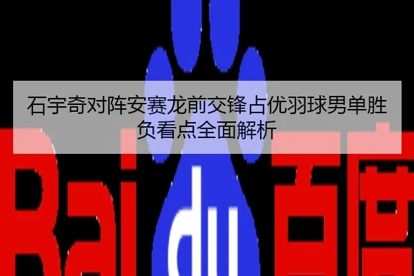 石宇奇对阵安赛龙前交锋占优羽球男单胜负看点全面解析
