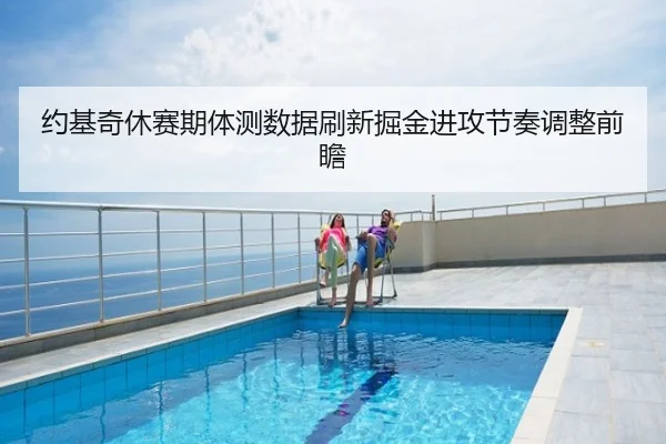 约基奇休赛期体测数据刷新掘金进攻节奏调整前瞻